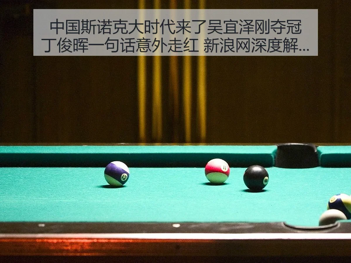 中国斯诺克大时代来了吴宜泽刚夺冠丁俊晖一句话意外走红