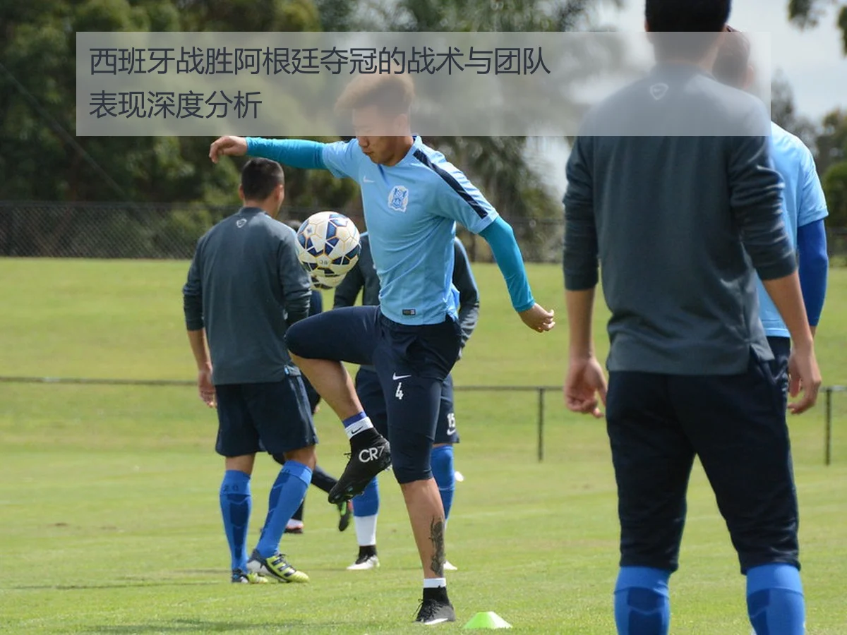 西班牙战胜阿根廷夺冠的战术与团队表现深度分析