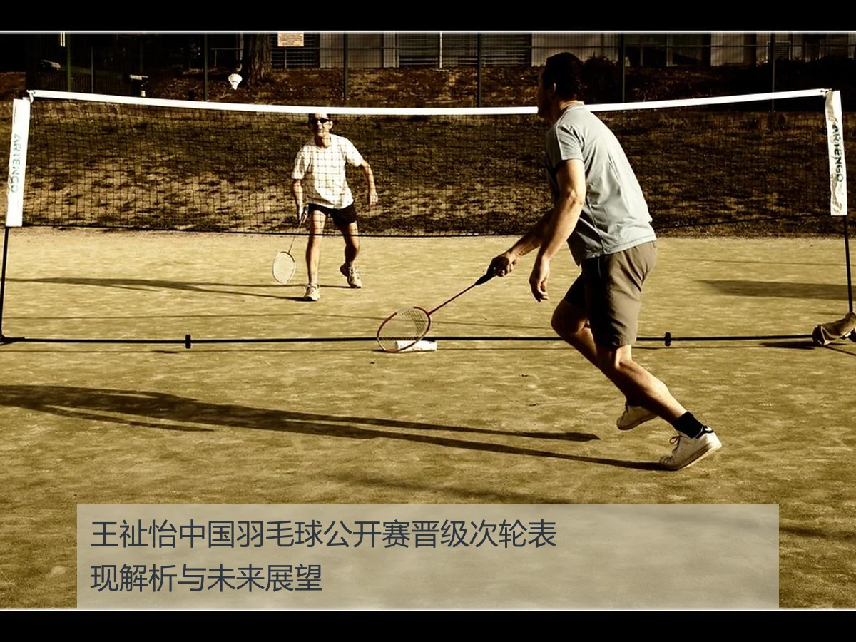 王祉怡中国羽毛球公开赛晋级次轮表现解析与未来展望