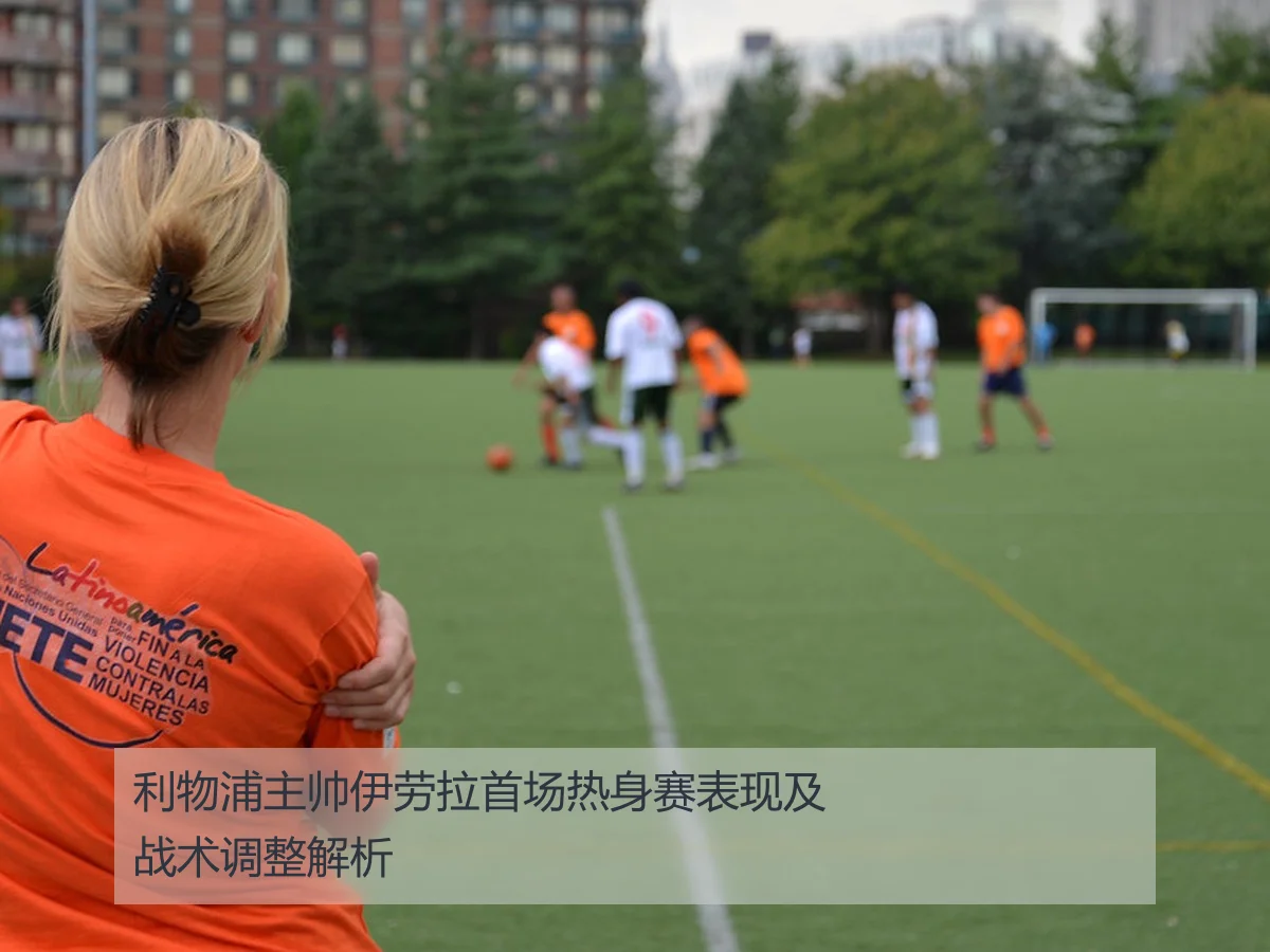 利物浦主帅伊劳拉首场热身赛表现及战术调整解析